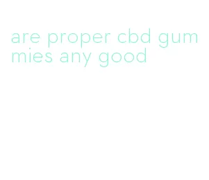 are proper cbd gummies any good