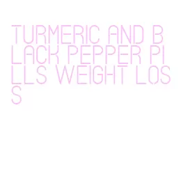 turmeric and black pepper pills weight loss