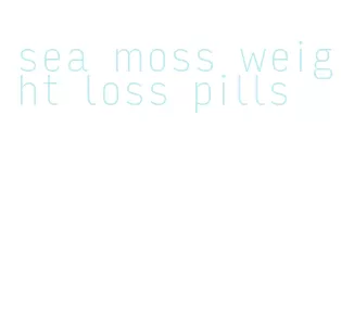 sea moss weight loss pills