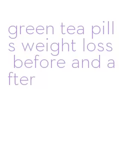 green tea pills weight loss before and after