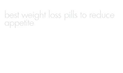 best weight loss pills to reduce appetite