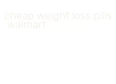 cheap weight loss pills walmart