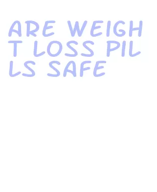 are weight loss pills safe