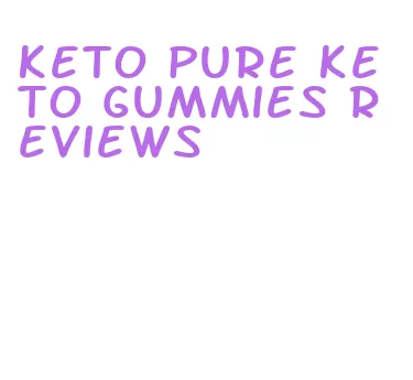 keto pure keto gummies reviews