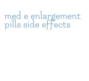 med e enlargement pills side effects