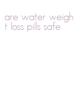 are water weight loss pills safe