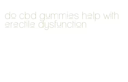 do cbd gummies help with erectile dysfunction