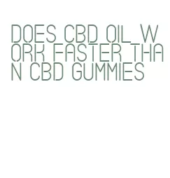 does cbd oil work faster than cbd gummies