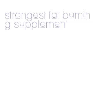 strongest fat burning supplement