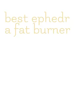 best ephedra fat burner