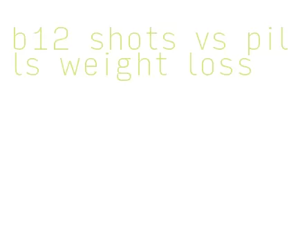 b12 shots vs pills weight loss