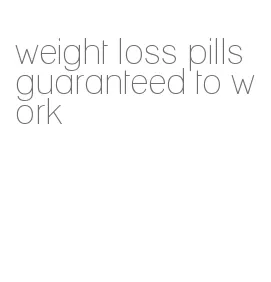 weight loss pills guaranteed to work