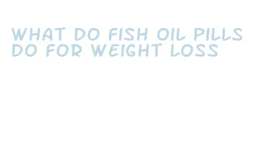 what do fish oil pills do for weight loss