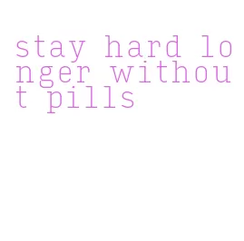 stay hard longer without pills