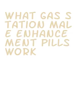 what gas station male enhancement pills work