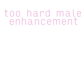 too hard male enhancement