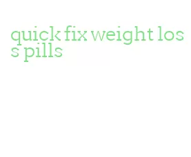 quick fix weight loss pills