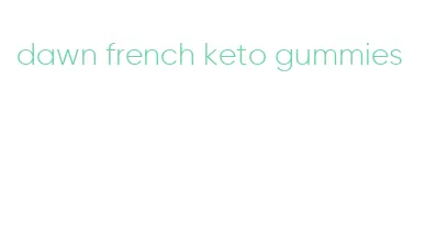 dawn french keto gummies