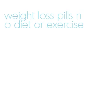 weight loss pills no diet or exercise