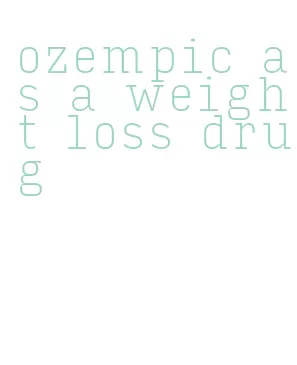 ozempic as a weight loss drug