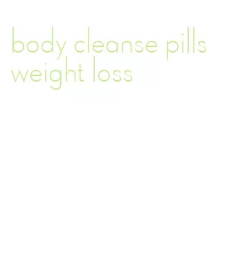 body cleanse pills weight loss