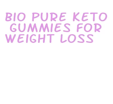 bio pure keto gummies for weight loss