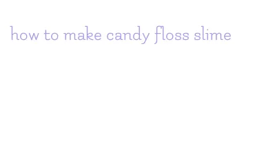 how to make candy floss slime