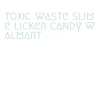 toxic waste slime licker candy walmart