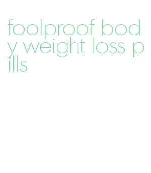 foolproof body weight loss pills