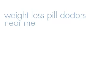 weight loss pill doctors near me