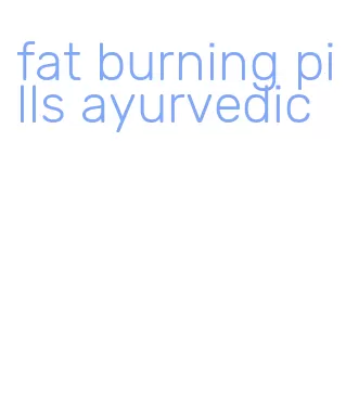 fat burning pills ayurvedic