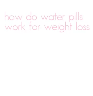 how do water pills work for weight loss