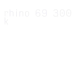 rhino 69 300k