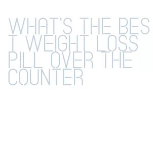 what's the best weight loss pill over the counter