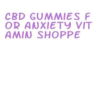 cbd gummies for anxiety vitamin shoppe