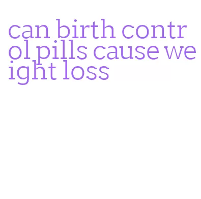 can birth control pills cause weight loss