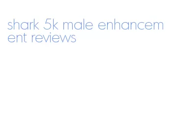 shark 5k male enhancement reviews