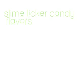 slime licker candy flavors