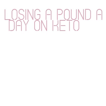 losing a pound a day on keto