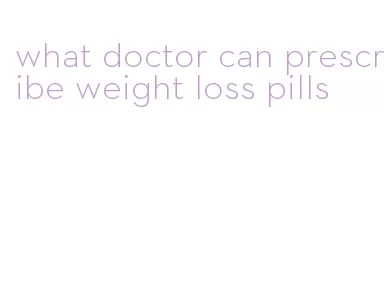 what doctor can prescribe weight loss pills