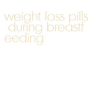 weight loss pills during breastfeeding