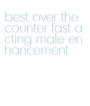 best over the counter fast acting male enhancement