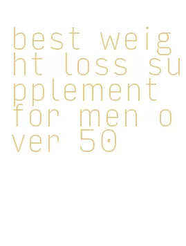 best weight loss supplement for men over 50