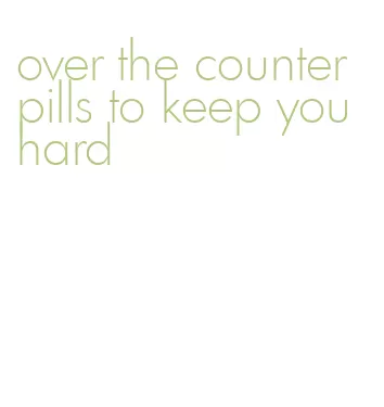 over the counter pills to keep you hard