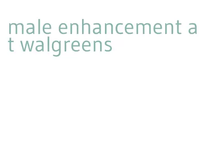 male enhancement at walgreens