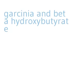 garcinia and beta hydroxybutyrate