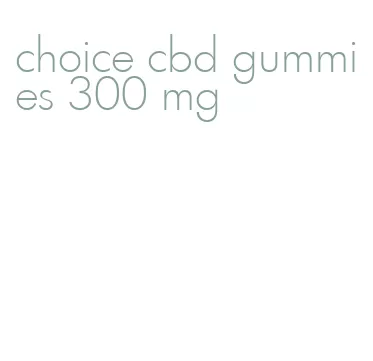 choice cbd gummies 300 mg