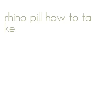 rhino pill how to take