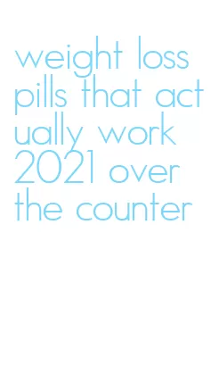 weight loss pills that actually work 2021 over the counter