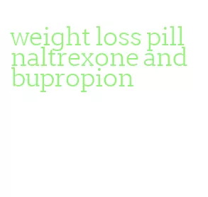 weight loss pill naltrexone and bupropion